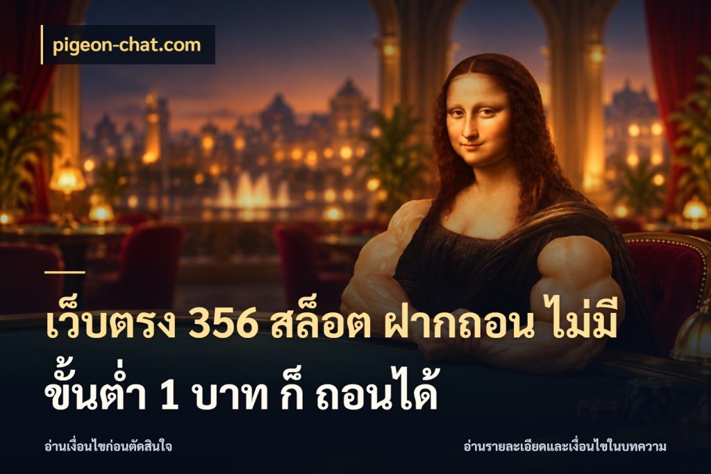 เว็บตรง 356 สล็อต ฝากถอน ไม่มี ขั้นต่ำ 1 บาท ก็ ถอนได้ เลือกสไตล์จากยอดและรูปแบบที่ตรงใจ ในมุม pigeon-chat.com