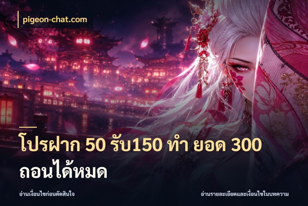 โปรฝาก 50 รับ150 ทํา ยอด 300 ถอนได้หมด pigeon-chat.com โปรยอดรับที่สายเกมสนใจ