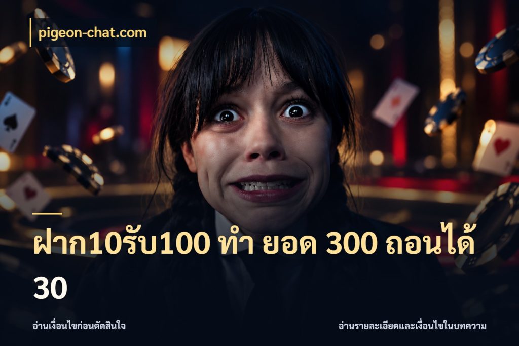ฝาก10รับ100 ทํา ยอด 300 ถอนได้ 30 รูปแบบโบนัสกับสิทธิ์ของสายเกม สไตล์ pigeon-chat.com