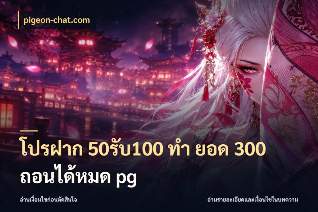 โปรฝาก 50รับ100 ทํา ยอด 300 ถอนได้หมด pg จับประเด็นยอดรับก่อนเลือกความสนุก ในมุม pigeon-chat.com