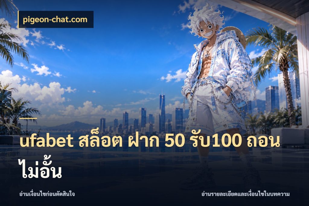 ufabet สล็อต ฝาก 50 รับ100 ถอนไม่อั้น เครดิตกับรูปแบบโปรที่ตรงใจ ในมุม pigeon-chat.com