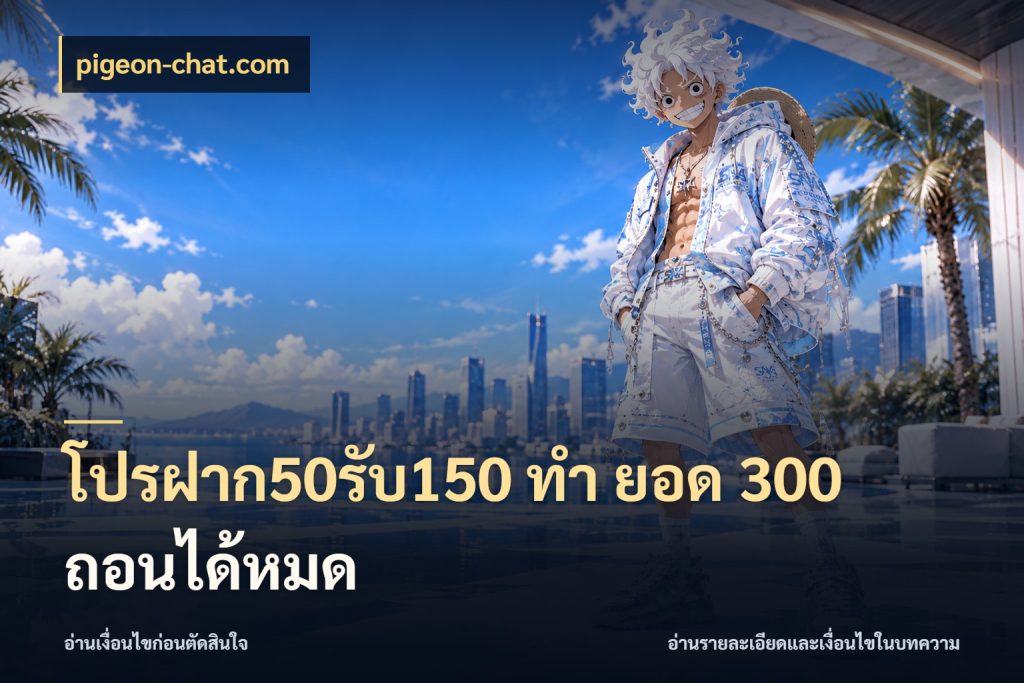 โปรฝาก50รับ150 ทํา ยอด 300 ถอนได้หมด สนุกกับตัวเลือกโปรในสไตล์ของคุณ สไตล์ pigeon-chat.com