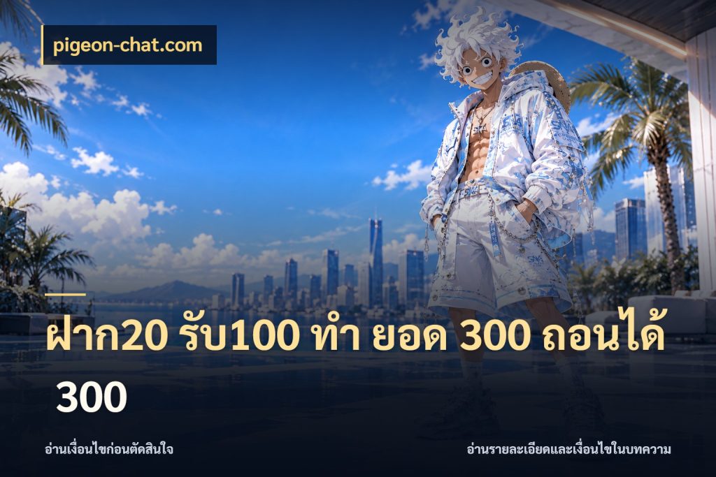 ฝาก20 รับ100 ทํา ยอด 300 ถอนได้ 300 สนุกกับตัวเลือกโปรในสไตล์ของคุณ กับ pigeon-chat.com