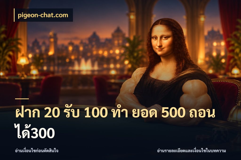 ฝาก 20 รับ 100 ทํา ยอด 500 ถอนได้300 จับประเด็นยอดรับก่อนเลือกความสนุก กับ pigeon-chat.com